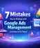 7 Mistakes You’re Making with Google Ads Management (and How to Fix Them)
